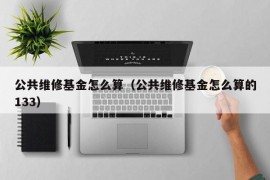 公共维修基金怎么算（公共维修基金怎么算的133）