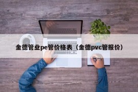 金德管业pe管价格表（金德pvc管报价）