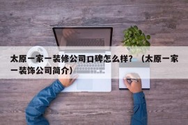 太原一家一装修公司口碑怎么样？（太原一家一装饰公司简介）