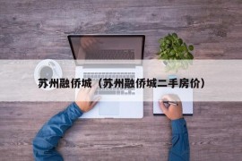 苏州融侨城（苏州融侨城二手房价）