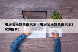 书房装修效果图大全（书房装修效果图大全2020图片）