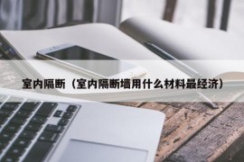 室内隔断（室内隔断墙用什么材料最经济）