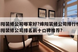 绵阳装修公司哪家好?绵阳装修公司排行榜 绵阳装修公司排名前十口碑推荐?