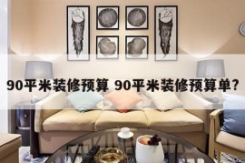 90平米装修预算 90平米装修预算单?