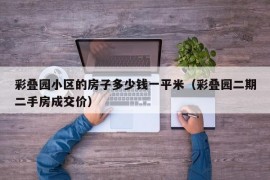 彩叠园小区的房子多少钱一平米（彩叠园二期二手房成交价）