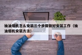 抽油烟机怎么安装三个步骤做好安装工作（抽油烟机安装方法）