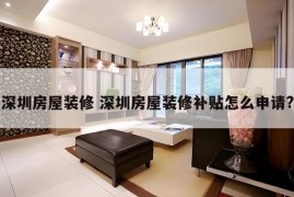 深圳房屋装修 深圳房屋装修补贴怎么申请?