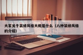 大家关于装修风格大概是什么（八种装修风格的介绍）