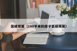 装修预算（108平米的房子装修预算）