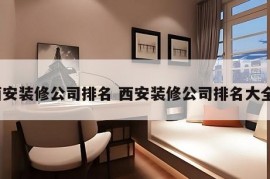 西安装修公司排名 西安装修公司排名大全?