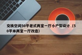 交换空间50平老式两室一厅小户型设计（50平米两室一厅改造）