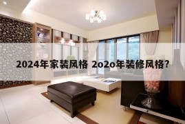 2024年家装风格 2o2o年装修风格?