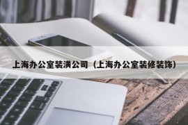 上海办公室装潢公司（上海办公室装修装饰）