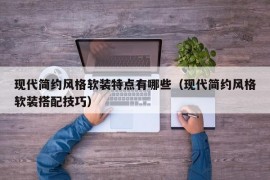 现代简约风格软装特点有哪些（现代简约风格软装搭配技巧）