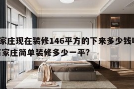 石家庄现在装修146平方的下来多少钱啊？ 石家庄简单装修多少一平?