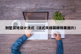 别墅装修设计法式（法式风格装修效果图片）