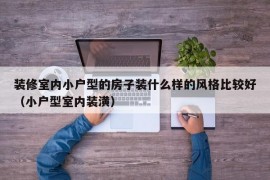 装修室内小户型的房子装什么样的风格比较好（小户型室内装潢）