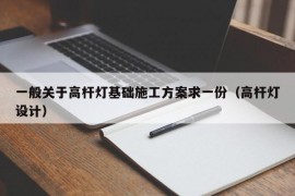 一般关于高杆灯基础施工方案求一份（高杆灯设计）