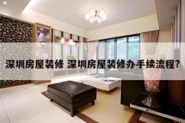 深圳房屋装修 深圳房屋装修办手续流程?