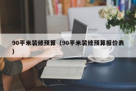 90平米装修预算（90平米装修预算报价表）