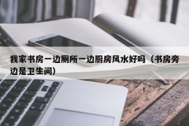 我家书房一边厕所一边厨房风水好吗（书房旁边是卫生间）