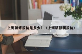 上海装修报价是多少？（上海装修新报价）