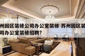 苏州园区装修公司办公室装修 苏州园区装修公司办公室装修招聘?