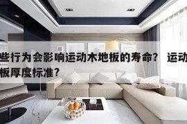 哪些行为会影响运动木地板的寿命？ 运动木地板厚度标准?