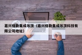 嘉兴格勒集成吊顶（嘉兴格勒集成吊顶科技有限公司地址）