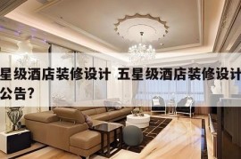 五星级酒店装修设计 五星级酒店装修设计中标公告?