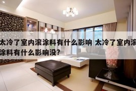 太冷了室内滚涂料有什么影响 太冷了室内滚涂料有什么影响没?