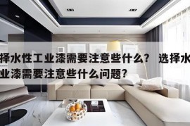 选择水性工业漆需要注意些什么？ 选择水性工业漆需要注意些什么问题?