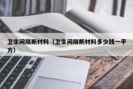 卫生间隔断材料（卫生间隔断材料多少钱一平方）