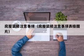 房屋装修注意事项（房屋装修注意事项表格图片）