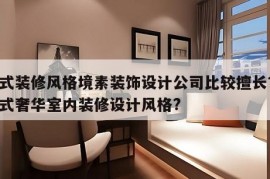 欧式装修风格境素装饰设计公司比较擅长？ 欧式奢华室内装修设计风格?