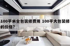 100平米全包装修费用 100平大包装修的价格?