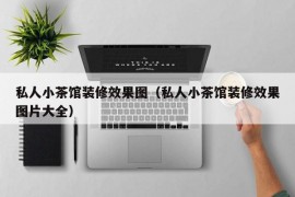 私人小茶馆装修效果图（私人小茶馆装修效果图片大全）