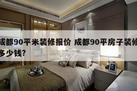 成都90平米装修报价 成都90平房子装修多少钱?