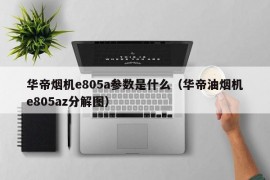 华帝烟机e805a参数是什么（华帝油烟机e805az分解图）