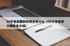 98平老房翻新的特点有什么（90平米老房子翻新多少钱）