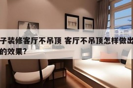 房子装修客厅不吊顶 客厅不吊顶怎样做出吊顶的效果?