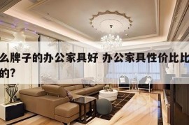 什么牌子的办公家具好 办公家具性价比比较高的?