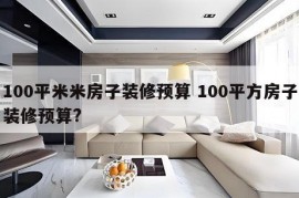 100平米米房子装修预算 100平方房子装修预算?