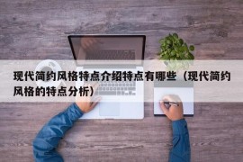 现代简约风格特点介绍特点有哪些（现代简约风格的特点分析）