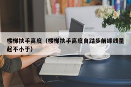 楼梯扶手高度（楼梯扶手高度自踏步前缘线量起不小于）