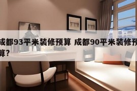 成都93平米装修预算 成都90平米装修预算?