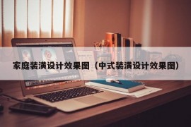 家庭装潢设计效果图（中式装潢设计效果图）