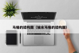 马桶的结构图（抽水马桶的结构图）