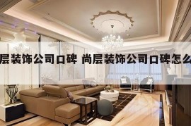 尚层装饰公司口碑 尚层装饰公司口碑怎么样?