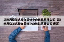 简欧风格复式楼在装修中应该注意什么呢（简欧风格复式楼在装修中应该注意什么呢英语）